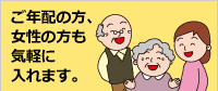 ご年配の方、女性の方も気軽に入れます